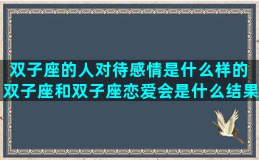 双子座的人对待感情是什么样的 双子座和双子座恋爱会是什么结果